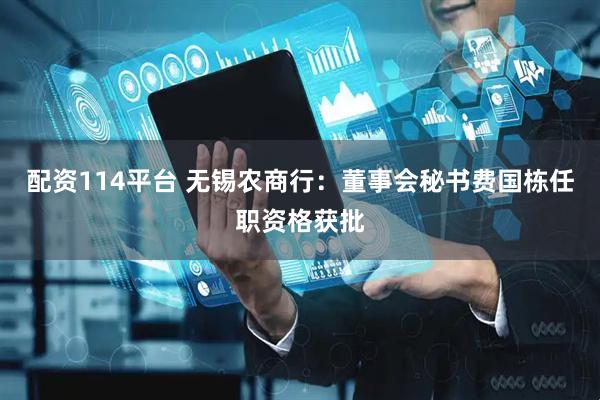 配资114平台 无锡农商行：董事会秘书费国栋任职资格获批