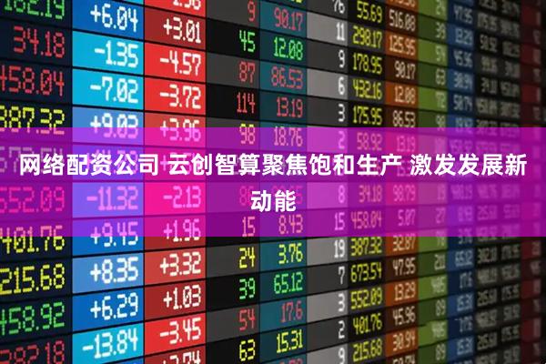 网络配资公司 云创智算聚焦饱和生产 激发发展新动能