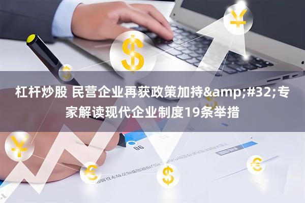 杠杆炒股 民营企业再获政策加持&#32;专家解读现代企业制度19条举措
